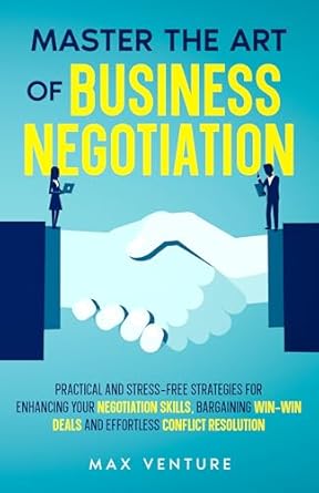 master the art of business negotiation practical and stress free strategies for enhancing your negotiation