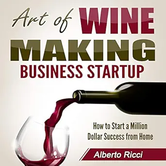 art of wine making business startup how to start a million dollar success from home 1st edition alberto ricci