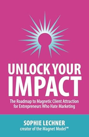 unlock your impact the roadmap to magnetic client attraction for entrepreneurs who hate marketing 1st edition