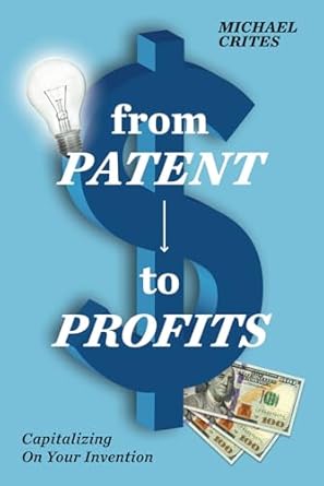 from patent to profits capitalizing on your invention 1st edition michael crites b0dvc1x463, 979-8992237917