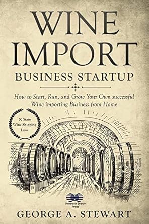 wine import business startup how to start run and grow your own successful wine importing business from home