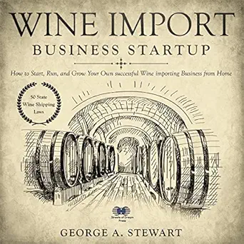 wine import business startup how to start run and grow your own successful wine importing business from home