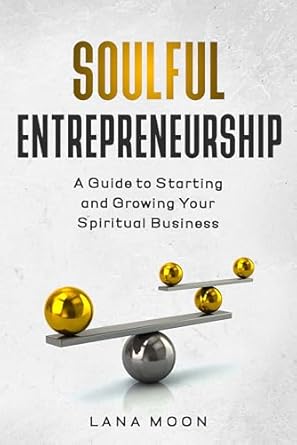 soulful entrepreneurship a guide to starting and growing your spiritual business 1st edition lana moon