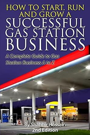 how to start run and grow a successful gas station business a complete guide to gas station business a to z