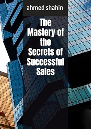 the mastery of the secrets of successful sales 1st edition dr ahmed khaled shahin b0d8f9v3ft, 979-8329597974