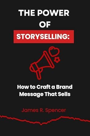 the power of storyselling how to craft a brand message that sells 1st edition james r spencer b0dnwk6yt8