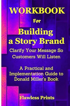 workbook for building a story brand clarify your message so customers will listen a practical and