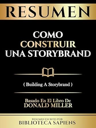 resumen como construir una storybrand basado en el libro de donald miller 1st edition biblioteca sapiens