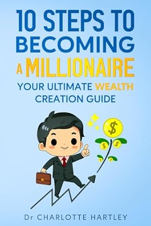 10 steps to becoming a millionaire your ultimate wealth creation guide 1st edition dr charlotte hartley