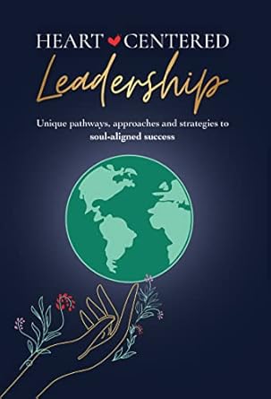 heart centered leadership unique pathways approaches and strategies to soul aligned success 1st edition