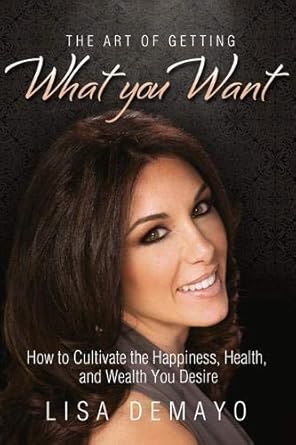 the art of getting what you want how to cultivate the happiness health and wealth you desire 1st edition lisa