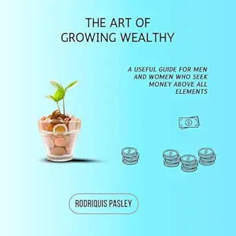 the art of growing wealthy 1st edition rodriquis pasley ,mahfuz hasan ,rodriquis pasley b0dj17x6hw