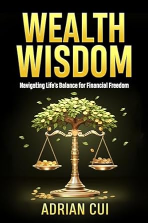 wealth wisdom navigating lifes balance for financial freedom 1st edition adrian cui b01663bk0i, b0cvp8h81s