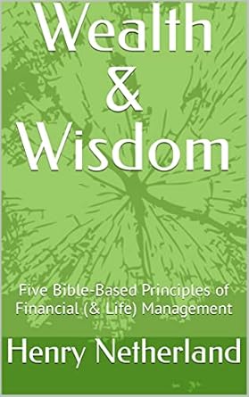 wealth and wisdom five bible based principles of financial management 1st edition henry netherland