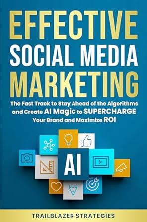 effective social media marketing the fast track to stay ahead of the algorithms and create ai magic to