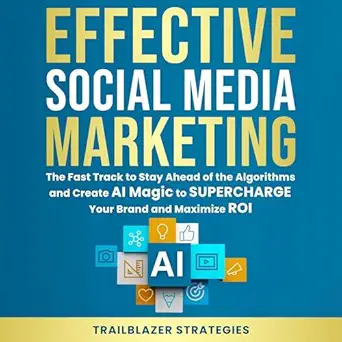 effective social media marketing the fast track to stay ahead of the algorithms and create ai magic to