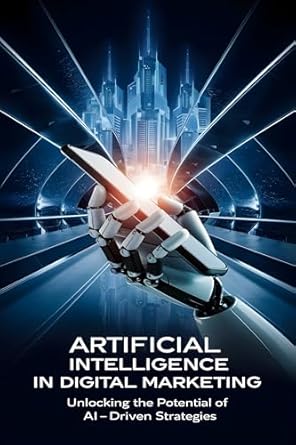 artificial intelligence in digital marketing unlocking the potential of ai driven strategies 1st edition