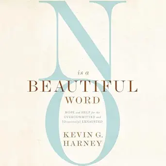 no is a beautiful word hope and help for the overcommitted and exhausted 1st edition kevin g harney