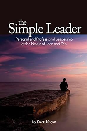 the simple leader personal and professional leadership at the nexus of lean and zen 1st edition kevin meyer