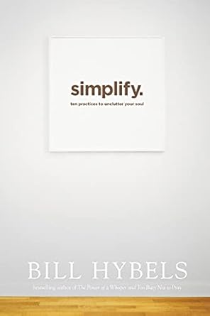 simplify ten practices to unclutter your soul 1st edition bill hybels 1414391234, 978-1414391236