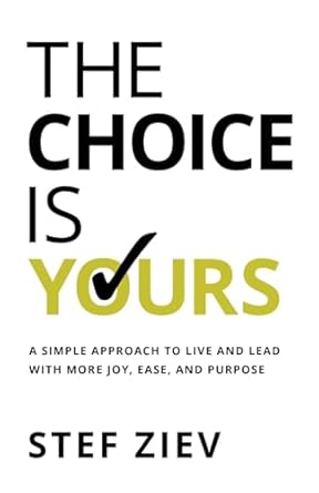 the choice is yours a simple approach to live and lead with more joy ease and purpose 1st edition stef ziev