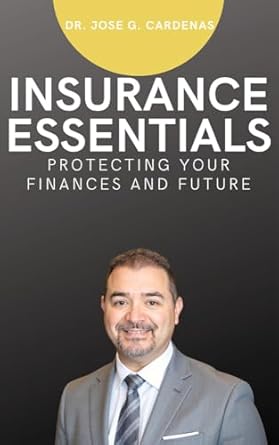 insurance essentials protecting your finances and future 1st edition jose cardenas b0dtv6jc29