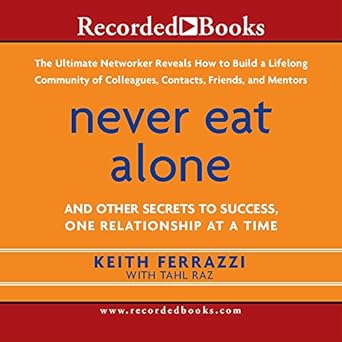 never eat alone and other secrets to success one relationship at a time unabridged edition keith ferrazzi