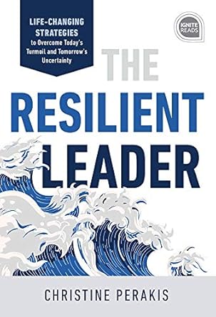 the resilient leader life changing strategies to overcome todays turmoil and tomorrows uncertainty 1st