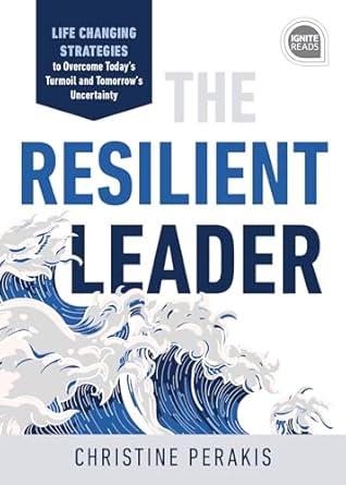the resilient leader life changing strategies to overcome todays turmoil and tomorrows uncertainty 1st