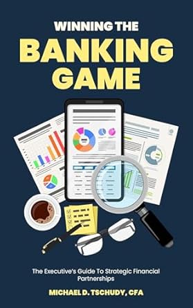 winning the banking game the executives guide to strategic financial partnerships 1st edition michael tschudy