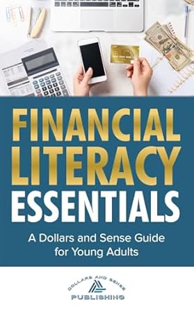 financial literacy essentials a dollars and sense guide to budgeting saving investing and more for teens and