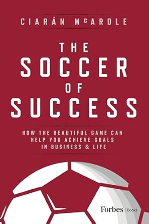 the soccer of success how the beautiful game can help you achieve goals in business and life 1st edition