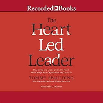 the heart led leader how living and leading from the heart will change your organization and your life