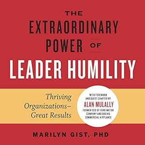 the extraordinary power of leader humility thriving organizations great results 1st edition marilyn gist phd