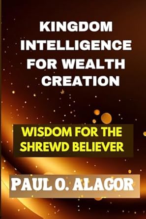 kingdom intelligence for wealth creation wisdom for the shrewd believer 1st edition dr paul o alagor