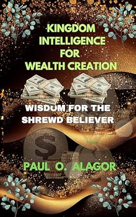 kingdom intelligence for wealth creation wisdom for the shrewd believer 1st edition paul o alagor b0brn9pzlx,