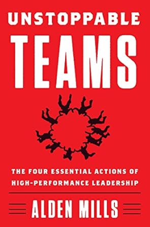 unstoppable teams the four essential actions of high performance leadership 1st edition alden mills