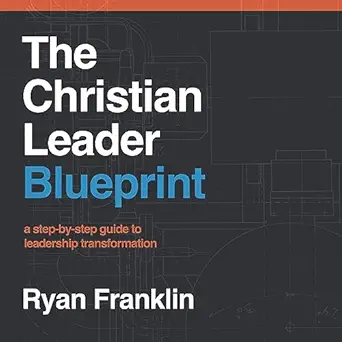 the christian leader blueprint a step by step guide to leadership transformation 1st edition ryan franklin