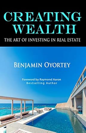 creating wealth the art of investing in real estate 1st edition benjamin oyortey ,raymond aaron b07m6yyqvt
