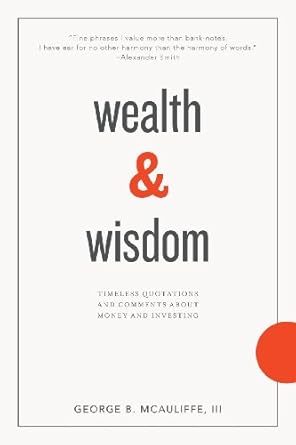 wealth and wisdom timeless quotations and comments about money and investing 1st edition george b mcauliffe