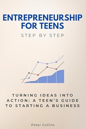 entrepreneurship for teens step by step turning ideas into action a teens guide to starting a business 1st
