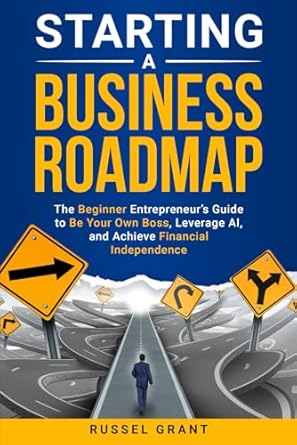 starting a business roadmap the beginner entrepreneurs guide to be your own boss leverage ai and achieve