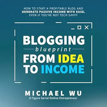 blogging blueprint from idea to income how to start a profitable blog and generate passive income with ease