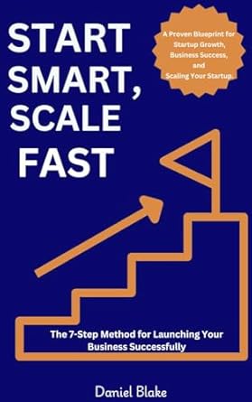 start smart scale fast the 7 step method for launching your business successfully a proven blueprint for