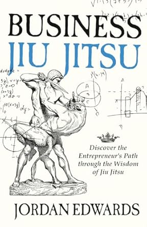business jiu jitsu discover the entrepreneurs path through the wisdom of jiu jitsu 1st edition jordan edwards