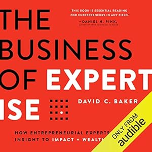 the business of expertise how entrepreneurial experts convert insight to impact + wealth 1st edition david c