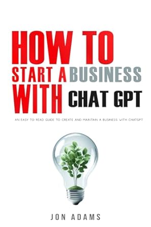 how to start a business with chatgpt an easy to read guide to create and maintain a business with chatgpt 1st