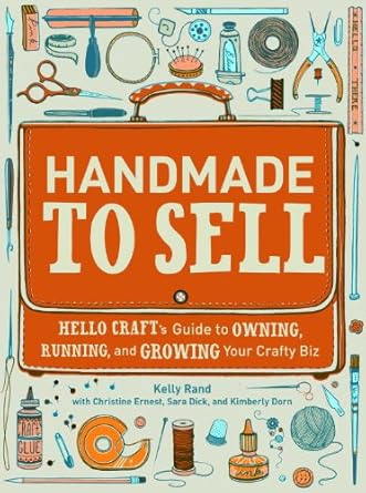 handmade to sell hello crafts guide to owning running and growing your crafty biz 1st edition kelly rand