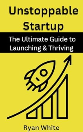 unstoppable startup the ultimate guide to launching and thriving 1st edition ryan white b0dyp6thsk