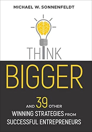 think bigger and 39 other winning strategies from successful entrepreneurs 1st edition michael w sonnenfeldt
